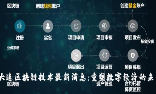 i大连区块链技术最新消息：重塑数字经济的未来