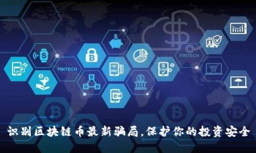 识别区块链币最新骗局，保护你的投资安全