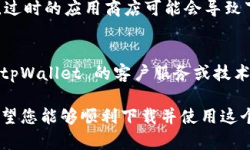 如果您无法下载 tpWallet，可能会遇到一些不同的问题。以下是一些可能导致下载失败的原因，以及相应的解决方法。

一、检查网络连接
在下载应用之前，请确保您的设备连接到稳定的网络。无论是 Wi-Fi 还是移动数据，网络不稳定都可能导致下载失败。尝试重启路由器或切换到另一个网络。

二、确认设备兼容性
确保您的设备符合 tpWallet 的系统要求。通常，应用程序在特定操作系统版本上运行得更好。如果您的设备较旧，您可能需要更新系统或考虑更换设备。

三、清理存储空间
如果您的设备存储空间不足，可能无法下载新的应用程序。请检查设备的存储状态，删除一些不必要的应用或文件，释放空间以下载 tpWallet。

四、选择正确的下载渠道
确保通过官方网站或可信的应用商店下载 tpWallet。请避免第三方网站，以防下载到恶意软件或不必要的应用。

五、重新启动设备
有时，简单的重启可以解决各种设备问题。尝试重新启动手机或平板电脑，然后再次尝试下载。

六、检查应用权限
某些设备可能会对应用下载设置一些限制。请在设备的设置中检查应用安装权限，确保允许下载和安装应用。

七、更新应用商店
如果您在应用商店中下载，请确保应用商店本身是最新的。有时，过时的应用商店可能会导致下载问题。前往应用商店的设置查看是否需要更新。

八、联系技术支持
如果您尝试了以上所有步骤，仍无法下载 tpWallet，建议联系 tpWallet 的客户服务或技术支持。他们可以提供更专业的帮助。

在您采取这些步骤后，应该能够解决下载 tpWallet 的问题。希望您能够顺利下载并使用这个钱包应用！