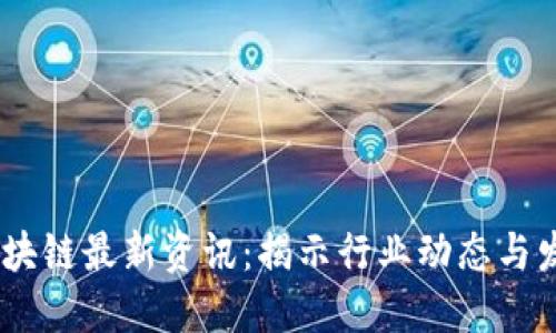 :武卿区块链最新资讯：揭示行业动态与发展机遇