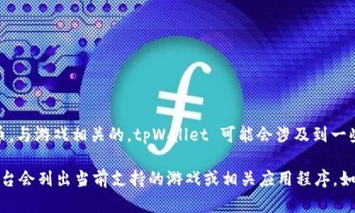 tpWallet 主要作为一个数字钱包和区块链平台，为用户提供多种功能，包括存储和管理加密货币。与游戏相关的，tpWallet 可能会涉及到一些区块链游戏或NFT（非同质化代币）游戏，但没有特定的“tpWallet可以玩的游戏”这一官方名称。

如果你想了解更多关于 tpWallet 上的游戏项目，建议查看他们的官方网站或社群，通常这类平台会列出当前支持的游戏或相关应用程序。如果有具体的游戏，通常这些信息会在钱包的应用商店或推荐列表中更新。