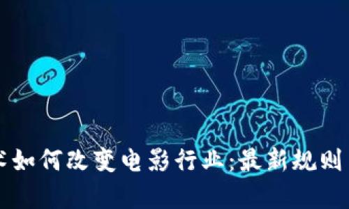 区块链技术如何改变电影行业：最新规则与趋势分析