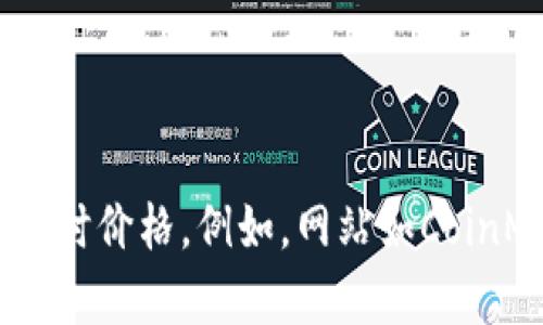 区块链和加密货币的市场价格波动很大。为了获取最新的信息，建议访问相关的加密货币交易平台或使用金融信息网站查询实时价格。例如，网站如CoinMarketCap、CoinGecko等都能提供最新的市场价值和其他相关数据。此外，要注意市场风险，投资前请做好充分的研究和评估。