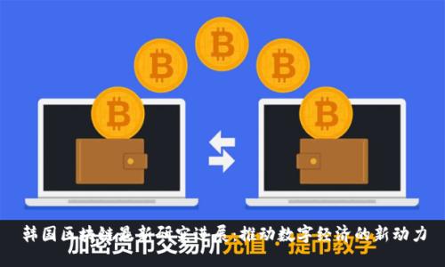 韩国区块链最新研究进展：推动数字经济的新动力