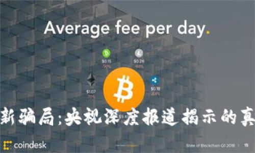 揭秘区块链最新骗局：央视深度报道揭示的真相与防范措施