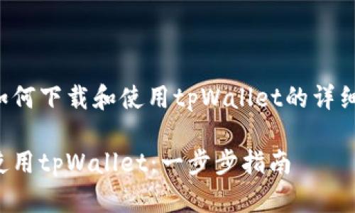 以下是关于如何下载和使用tpWallet的详细步骤与说明。

如何下载和使用tpWallet：一步步指南
