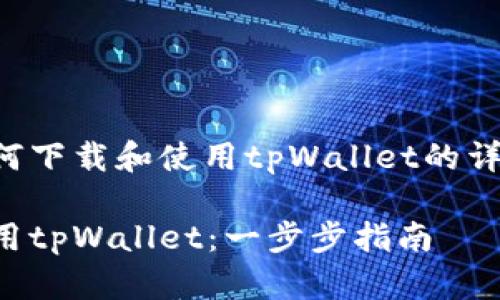 以下是关于如何下载和使用tpWallet的详细步骤与说明。

如何下载和使用tpWallet：一步步指南