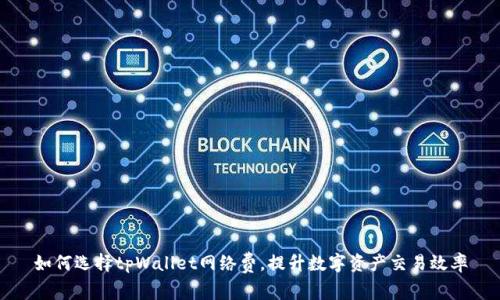 如何选择tpWallet网络费，提升数字资产交易效率