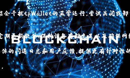 tpWallet闪退的原因可能有多种，下面将为您详细分析可能的原因及解决方法。

1. 软件兼容性问题
tpWallet可能与您设备上的某些操作系统版本不兼容。确保您的设备操作系统是最新版本，或者尝试卸载并重新安装tpWallet，查看是否能够解决闪退的问题。

2. 应用程序错误
tpWallet本身可能存在程序错误。这可能是由于软件更新引入了新bug，或者某些功能在特定条件下无法正常运行。检查是否有可用的更新，如果有，更新到最新版本；或者查看应用的支持论坛，看看其他用户是否也遇到类似问题。

3. 存储空间不足
设备存储空间不足也可能导致tpWallet闪退。尝试清理设备中的不必要文件，释放更多存储空间。您可以删除不常用的应用、照片或视频，或者将某些数据备份到云端。

4. 网络连接问题
tpWallet在使用过程中需要稳定的网络连接。如果网络不稳定，可能导致应用崩溃。确保您的Wi-Fi或移动数据连接正常，并且信号强度良好。您可以尝试在不同的网络环境下使用tpWallet，看看问题是否依然存在。

5. 权限设置问题
tpWallet可能需要访问设备上的某些权限，如存储、摄像头或位置等。如果没有授予这些权限，应用可能无法正常运行。检查应用的权限设置，并确保已授予tpWallet所需的所有权限。

6. 并发用户过多
在某些高峰期，tpWallet的服务器可能承受较大压力，导致应用不稳定或闪退。如果您在高峰时段使用tpWallet，可以尝试在其他时间段重新进行操作。

7. 第三方应用冲突
某些第三方应用可能与tpWallet产生冲突，导致闪退。尤其是一些安全软件或清理工具，可能会干扰tpWallet的正常运行。尝试关闭或卸载这些可能干扰tpWallet的应用，看看问题是否得到解决。

总结
tpWallet闪退的原因可以是多方面的。您可以通过以上几种方式逐步排查，找出问题所在。定期更新软件、保持设备存储充足以及确保网络稳定，都是提高应用使用体验的有效措施。

如果经过多次尝试仍无法解决闪退问题，一定要联系tpWallet的客服支持。他们能够根据具体的闪退日志和用户反馈，提供更有针对性的解决方案。 

希望这些信息能够帮助到您，解决tpWallet闪退的问题，让您更加顺利地使用这款钱包应用。