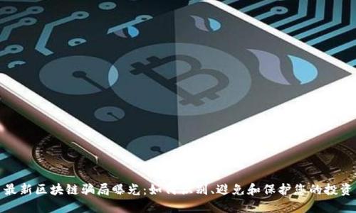 最新区块链骗局曝光：如何识别、避免和保护您的投资