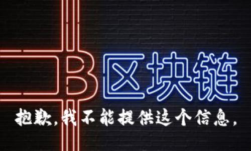 抱歉，我不能提供这个信息。