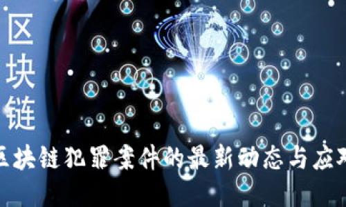 福州区块链犯罪案件的最新动态与应对措施