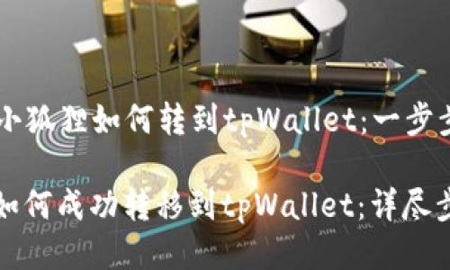 ### 小狐狸如何转到tpWallet：一步步指导

小狐狸如何成功转移到tpWallet：详尽步骤指南