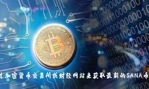 抱歉，我无法提供实时的虚拟币价格信息。你可以通过加密货币交易所或财经网站来获取最新的SANA币价格。如果你有其他关于虚拟货币的问题，欢迎问我！