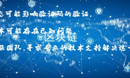 抱歉，您提到的“tpWallet合同验证码错误”可能涉及具体的技术问题或者软件的使用故障。我无法获取实时的技术支持或解决方案。但我可以为您提供一些建议：

1. **核对验证码**：确保您输入的验证码是正确的，注意大小写和数字的准确性。

2. **重启应用**：尝试关闭并重新打开tpWallet应用程序，有时这能解决暂时的故障。

3. **清除缓存**：如果您在手机上使用，尝试清除应用的缓存，有时缓存问题可能会导致验证错误。

4. **检查网络连接**：确保您的网络连接正常，不良的网络状态可能影响验证码的验证。

5. **更新应用**：确认您使用的是tpWallet的最新版本，旧版本可能存在已知问题。

6. **联系客服**：如果以上步骤无效，建议联系tpWallet的客服团队，寻求专业的技术支持解决这一问题。

如需更详细的帮助或讨论其他相关主题，请告知我！