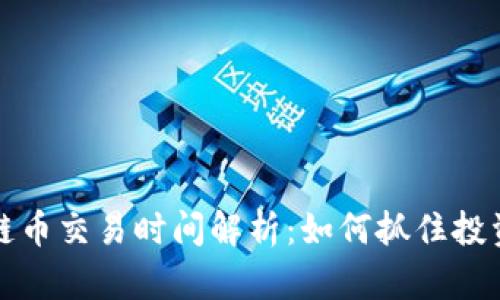 区块链币交易时间解析：如何抓住投资机会
