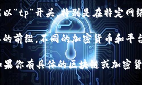 以“tp”开头的钱包地址通常与特定的区块链或加密货币相关。根据不同的区块链，地址的开头字母可能会有所不同。以下是一些可能的情况：

1. **TRON（波场）**：在Tron网络中，钱包地址可能以“TP”开头，用于区分不同的账户。TRON是一种流行的区块链平台，主要用于数字内容的共享和分发。

2. **Tether（USDT）**：在某些情况下，Tether的地址也可能以“tp”开头，特别是在特定网络上（如TRON网络上，USDT落地在TRON上）。

3. **其他区块链**：一些其他的区块链项目也可能使用类似的前缀。不同的加密货币和平台会有不同的地址格式。

请注意，具体含义可能还需参考更详细的资料或官方文档。如果你有具体的区块链或加密货币名称，提供更多信息将有助于确认该地址的准确性。