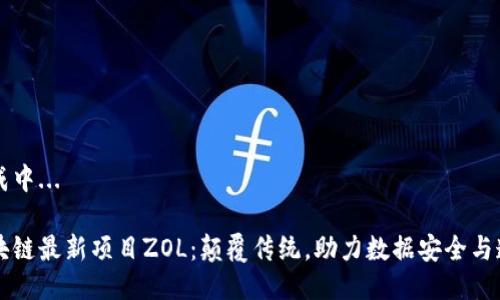 生成中...

区块链最新项目ZOL：颠覆传统，助力数据安全与透明