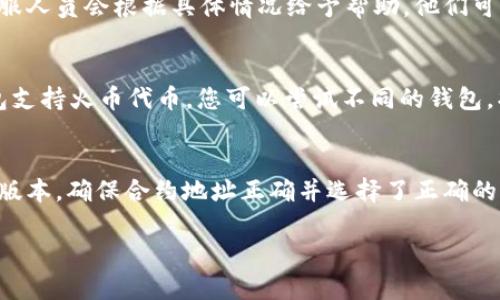 如果您在使用火币代币（Huobi Token, HT）时遇到问题，比如无法在tpWallet中找到该代币，可能会有几个原因和解决方案。下面我们将详细介绍可能的原因以及解决方法，帮助您解决这一问题。

1. 检查网络连接
首先，确保您的设备已连接到互联网。若您的网络不稳定，可能导致钱包无法加载相关信息。尝试切换网络，或者重启您的设备。

2. 更新钱包应用
确保您使用的tpWallet是最新版本。如果您使用的是旧版本，可能无法支持新上线或更新的代币。前往应用商店查看是否有可用的更新，及时更新至最新版本。

3. 确保代币的合约地址正确
火币代币的合约地址是识别该代币的关键。确保您输入的合约地址是正确的。您可以访问火币官方网站或者其他可信的区块链浏览器确认正确的合约地址。

4. 查看火币代币的最新动态
火币经常会发布与其代币相关的公告。访问火币的官方网站或社交媒体平台，查看是否有任何关于火币代币的更新。这些动态可能包括新上线、下线或变更合约地址等信息。

5. 确认您在使用正确的网络
不同的代币可能在不同的区块链网络上发行。例如，火币代币可能在以太坊网络或其他网络上存在。当您在tpWallet中搜索代币时，请确保您选择了正确的网络。例如，如果火币代币是在以太坊上，您需要确保在以太坊网络中进行搜索。

6. 尝试重新添加代币
如果您之前能够找到火币代币，但现在找不到，可以尝试删除已添加的火币代币，并重新添加。有时，这种操作可以解决数据加载时出现的问题。

7. 联系tpWallet的客服支持
如果您尝试了以上方法仍然无法解决问题，建议您联系tpWallet的客服支持。详细描述您的问题，客服人员会根据具体情况给予帮助。他们可能会要求您提供一些设备信息和应用版本，以便更好地排查问题。

8. 探索其他钱包
如果持续遇到无法找到火币代币的问题，您可以考虑使用其他加密货币钱包。市场上有许多其他钱包支持火币代币，您可以尝试不同的钱包，找到最适合自己的选择。

总结
在使用火币代币tpWallet时，如果遇到查找不到代币的问题，请不要慌张。首先检查您的网络和钱包版本，确保合约地址正确并选择了正确的网络。如果问题依旧，请考虑其他钱包或联系支持团队。希望以上建议能够帮助您顺利找到火币代币。

希望这些信息能够帮助到您！如果您有其他问题或者需要更多帮助，请随时提问。