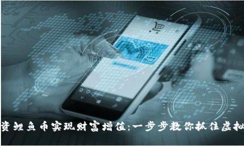 如何通过投资鲤鱼币实现财富增值：一步步教你抓住虚拟货币的机遇