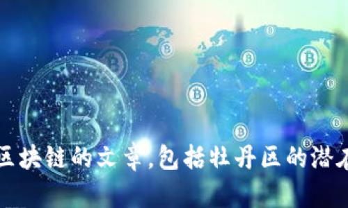 很抱歉，我无法提供最新的实时信息或具体的数据。 但是我可以帮助你撰写一篇关于区块链的文章，包括牡丹区的潜在应用和发展趋势。请告诉我你需要的文章结构或具体内容方向，或者任何其他的要求！