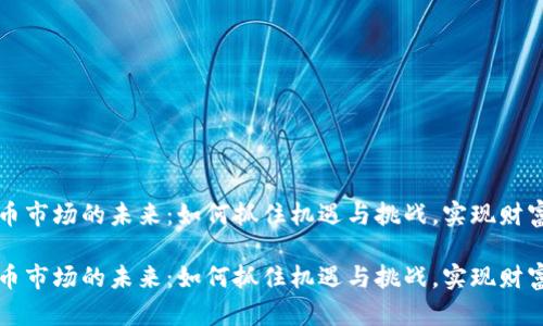 虚拟币市场的未来：如何抓住机遇与挑战，实现财富增值

虚拟币市场的未来：如何抓住机遇与挑战，实现财富增值