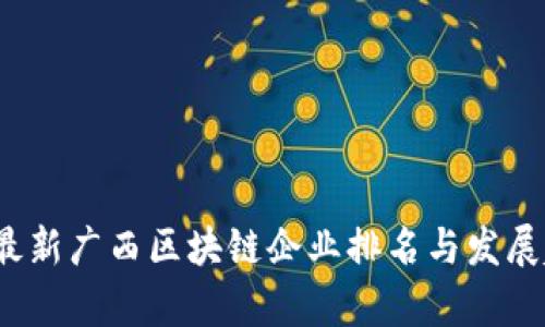 2023年最新广西区块链企业排名与发展趋势分析
