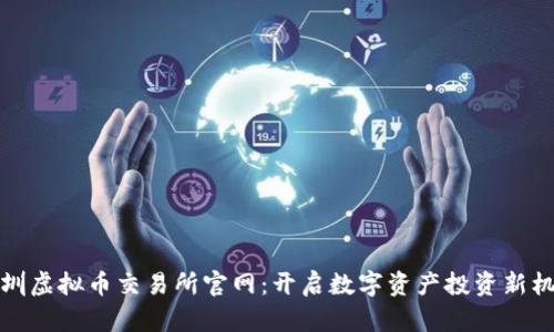 深圳虚拟币交易所官网：开启数字资产投资新机遇