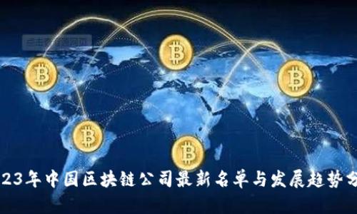 2023年中国区块链公司最新名单与发展趋势分析