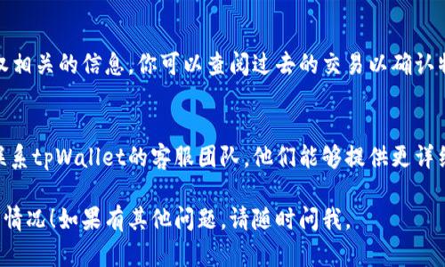 要查tpWallet的授权情况，可以按照以下步骤进行：

### 1. 登录tpWallet 
首先，你需要访问tpWallet的官网或应用程序，并使用你的账户信息进行登录。

### 2. 访问钱包授权管理
一旦登录成功，通常会在界面中找到“设置”或“授权管理”选项。点击进入这个部分，你将能够看到与当前钱包相关的应用程序或服务的授权列表。

### 3. 查看授权详情
在授权管理界面，你可以看到所有已授权的应用程序或服务。点击每个条目可以查看详细信息，包括授权的范围、有效期等。

### 4. 撤销不必要的授权
如果发现某些应用程序或服务的授权不再需要，建议立即撤销授权。这可以增强你的钱包安全性。

### 5. 查看交易记录
通常在tpWallet中，交易记录部分也会显示与授权相关的信息。你可以查阅过去的交易以确认特定授权是否活跃。

### 6. 联系客服
如果在查找授权过程中遇到任何问题，可以考虑联系tpWallet的客服团队。他们能够提供更详细的帮助和支持。

希望这些步骤能帮助你顺利查找tpWallet的授权情况！如果有其他问题，请随时问我。