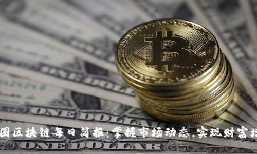 币圈区块链每日简报：掌握市场动态，实现财富增长