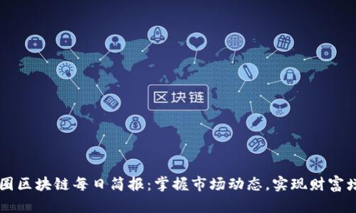 币圈区块链每日简报：掌握市场动态，实现财富增长