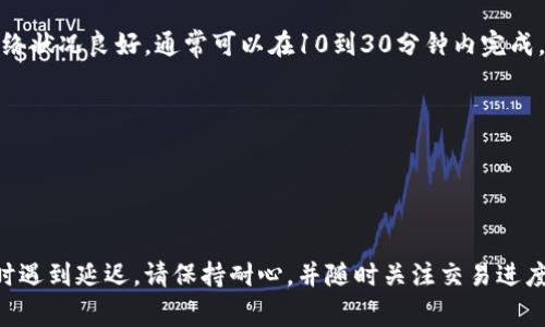 转账时间通常取决于多个因素，包括所使用的区块链网络、网络拥堵情况以及具体交易的确认速度。针对tpWallet（可能是指某个特定的加密货币钱包）转账到火币网，以下是一些影响转账时间的常见因素。

转账的基本流程
当你从tpWallet向火币网转账时，首先需要确认你选择了正确的支持币种。一旦你提交了转账请求，相关的区块链网络会对这个请求进行验证。

网络拥堵情况
如果在你发起转账时，区块链网络处于拥堵状态，交易确认时间可能会显著延长。这种情况通常在市场波动较大时更为常见。建议在流量较少的时间段进行交易。

区块确认时间
不同的加密货币具有不同的区块生成时间。例如，比特币约为10分钟，而以太坊则每15秒产生一个区块。这意味着，转账确认的时间很大程度上依赖于你所选择的币种。

火币网的处理时间
火币网在收到交易后，通常会根据其平台的规则进行确认。这可能需要额外的时间，特别是在转账量大的时候。

一般转账所需时间
总体而言，从tpWallet转账到火币网的时间可能在几分钟到数小时之间。如果网络状况良好，通常可以在10到30分钟内完成。

如何加快转账速度
1. 确保支付足够的交易费用。较高的费用可以优先处理你的交易。
2. 在网络相对不繁忙的时段转账。
3. 使用支持快速交易确认的币种。

以上因素共同影响着从tpWallet转账到火币网所需的时间。如果你在进行交易时遇到延迟，请保持耐心，并随时关注交易进度。