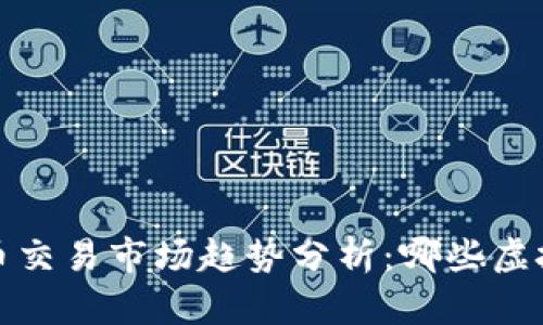 2023年虚拟币交易市场趋势分析：哪些虚拟币值得投资？