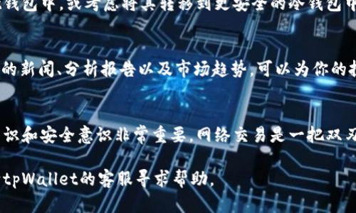 在tpWallet市场里买币的过程相对简单。不过，为了确保你能够顺利完成交易，以下是详细的步骤和指导：

第一步：注册和登陆tpWallet
首先，你需要在tpWallet的官方网站上注册一个账户。如果你还没有账户，可以点击注册按钮，填写必要的信息，包括邮箱地址和密码。
注册完成后，登录你的账户。确保你记住你的登录凭证，以便下次能够顺利进入。tpWallet可能还会要求你进行身份验证，确保你的账户安全。

第二步：充值钱包
在购买任何加密货币之前，你需要往你的tpWallet钱包中充值。这通常包括将法币（如美元或人民币）转换为加密货币。具体流程如下：
ul
    li选择充值方式。tpWallet支持多种充值方式，比如银行转账、信用卡和其他加密货币的转账。/li
    li按照网页上指示的步骤完成充值。/li
    li一旦你完成充值，确认钱包余额已更新。/li
/ul

第三步：选择要购买的币种
tpWallet市场上有多种加密货币可供选择，包括比特币、以太坊，以及其他较新和小众的币种。
在购买之前，你需要做一些研究。了解每种币的市场动态和潜在的投资回报。这样可以帮助你做出明智的决策。

第四步：下单购买
在选择了你想要购买的币种后，进入市场交易页面。这里，你需要填写购买数量和其他必要信息。
ul
    li选择购买类型。tpWallet通常支持市价单和限价单。市价单会以当前市场价格立即购买，而限价单则是在你设定的价格达到时才会执行。/li
    li确认交易信息。在提交订单之前，确保所有信息无误，包括币种、数量和价格。/li
    li提交订单。完成后，你会收到交易确认。确保留存好相关的交易记录。/li
/ul

第五步：查看交易记录
一旦你购买了加密货币，可以在tpWallet的交易历史中查看到相关记录。这有助于你跟踪资产，并对未来的投资决策做出评估。

第六步：安全存储你的币
购买完成后，安全存储你的加密货币是至关重要的。你可以将其保留在tpWallet钱包中，或考虑将其转移到更安全的冷钱包中，进一步保障你的资产安全。

第七步：关注市场动态
市场是波动的，了解市场动态能够帮助你在合适的时机进行买卖。定期查看相关的新闻、分析报告以及市场趋势，可以为你的投资决策提供更好的依据。

总结
在tpWallet市场购买加密货币并不复杂。但在这个过程中，确保你具备足够的知识和安全意识非常重要。网络交易是一把双刃剑，掌握好每一步，你将会在这个新兴的市场中游刃有余，获得预期的投资回报。

希望这份指南能够帮助你顺利地在tpWallet里买币！如有任何问题，随时可以向tpWallet的客服寻求帮助。