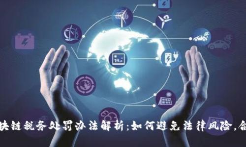 最新区块链税务处罚办法解析：如何避免法律风险，合规经营