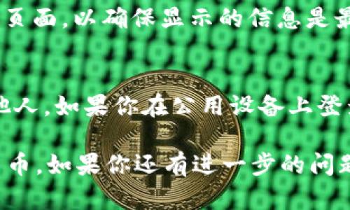 要查看tpWallet上持有什么币，你可以按照以下步骤进行操作：

1. 打开tpWallet
首先，确保你已经在手机或电脑上安装并打开tpWallet应用。如果还没有安装，请访问官方网站或应用商店下载。

2. 登录你的账户
使用你的钱包地址或私钥登录tpWallet。如果你之前设置了密码，输入密码以继续。

3. 查看资产
登录后，找到主界面的“资产”或“钱包”选项。这个选项通常显示在首页的菜单或底部导航栏上。

4. 选择币种列表
在资产页面，你可以看到当前持有的各种加密货币。tpWallet会列出你持有的所有币种及其相应的余额。

5. 查询详细信息
点击某个特定币种，你可以查看该币种的详细信息，例如市值、交易历史、转账记录等。

6. 更新资产列表
如果你刚刚收到了新的币种，记得手动更新资产列表或下拉刷新页面，以确保显示的信息是最新的。

7. 安全提示
为了保护你的资产，务必保持私钥和助记词的安全，不要泄露给他人。如果你在公用设备上登录，请确保退出账户。

通过以上步骤，你就能够轻松查看tpWallet上持有的各种数字货币。如果你还有进一步的问题或需要更详细的帮助，请参考tpWallet的官方网站或社区论坛。