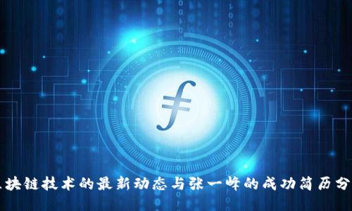 区块链技术的最新动态与张一峰的成功简历分享