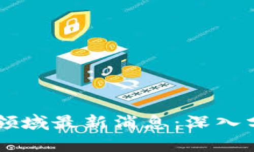 于佳宁区块链领域最新消息：深入分析与前景展望