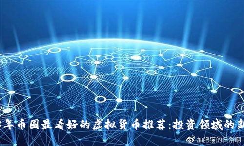 2023年币圈最看好的虚拟货币推荐：投资领域的新机遇