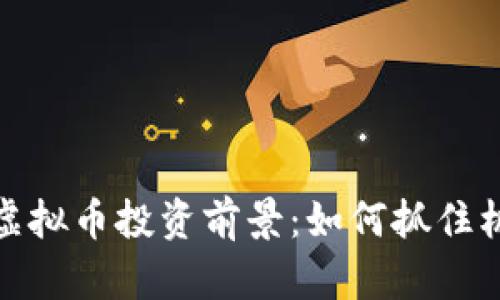 探索福建龙岩的虚拟币投资前景：如何抓住机遇实现财富增长