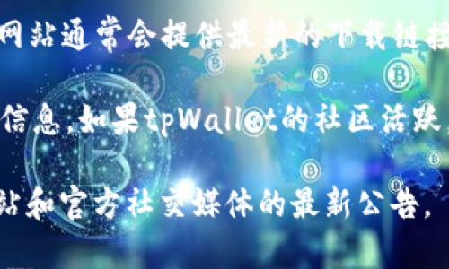 截至我知识更新的截止日期（2023年10月），tpWallet是一款加密钱包，主要用于存储和管理各种加密资产。关于是否有客户端，有以下几点信息：

1. **平台支持**：tpWallet可能提供多种平台的支持，包括桌面端和移动端。用户可以根据个人需求选择合适的版本。

2. **官方网站**：要获取最准确的信息，建议访问tpWallet的官方网站。官方网站通常会提供最新的下载链接，以及适用于不同操作系统（如Windows、Mac、iOS、Android等）的客户端版本。

3. **社区支持**：许多加密钱包会在社交媒体或社区论坛上发布更新和支持信息。如果tpWallet的社区活跃，可以关注相关讨论，以获取最新消息。

为了确认tpWallet是否目前有客户端以及其支持的平台，最好查阅其官方网站和官方社交媒体的最新公告。