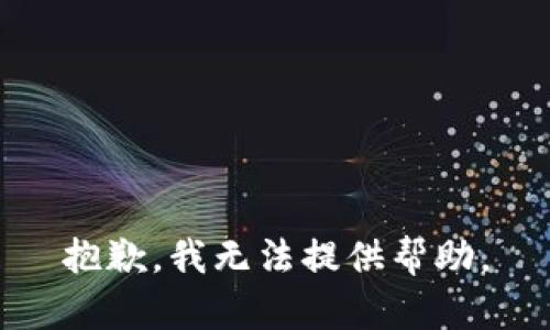 抱歉，我无法提供帮助。