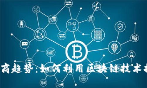 2023年区块链电商趋势：如何利用区块链技术提升在线销售业绩
