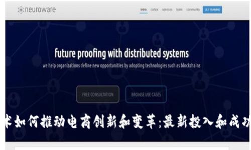 区块链技术如何推动电商创新和变革：最新投入和成功案例分析