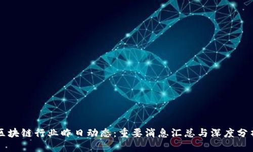 区块链行业昨日动态：重要消息汇总与深度分析
