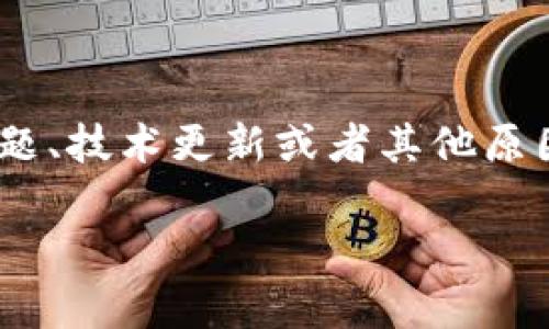 很抱歉，关于您提到的“tpWallet”的具体情况，我并不清楚。在很多情况下，数字钱包或类似服务可能会在遭遇安全问题、技术更新或者其他原因后进行关闭或删除。如果您想了解更详细的信息，建议您访问该平台的官方网站或查阅相关的用户论坛和社交媒体。

如果您有任何其他问题或想讨论的主题，请告诉我！