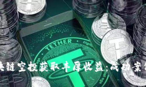 如何通过区块链空投获取丰厚收益：成功案例与实用技巧