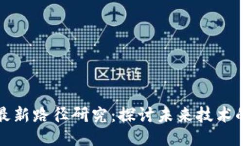 区块链扩张最新路径研究：探讨未来技术的无尽可能性