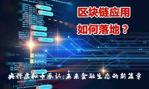 央行虚拟币承认：未来金融生态的新篇章